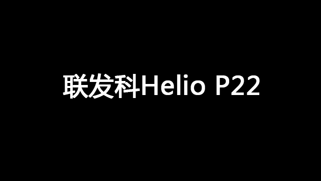 联发科Helio P22发布，12nm工艺，即将上市
